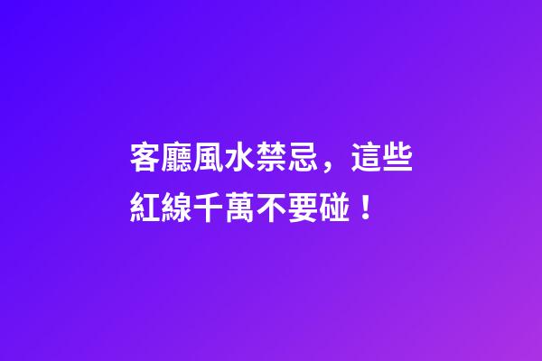 客廳風水禁忌，這些紅線千萬不要碰！